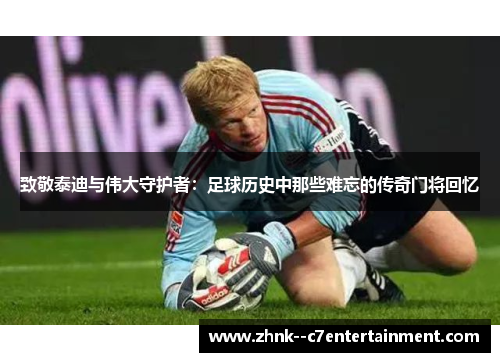 致敬泰迪与伟大守护者:足球历史中那些难忘的传奇门将回忆 致敬泰迪与伟大守护者:足球历史中那些难忘的传奇门将回忆