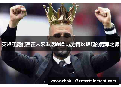 英超红魔能否在未来重返巅峰 成为再次崛起的冠军之师