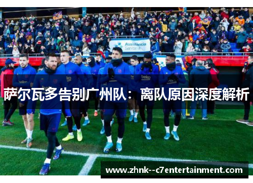 萨尔瓦多告别广州队:离队原因深度解析 萨尔瓦多告别广州队:离队原因深度解析