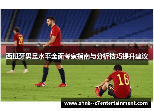 西班牙男足水平全面考察指南与分析技巧提升建议
