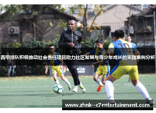 西甲球队积极推动社会责任项目助力社区发展与青少年成长的实践案例分析 西甲球队积极推动社会责任项目助力社区发展与青少年成长的实践案例分析