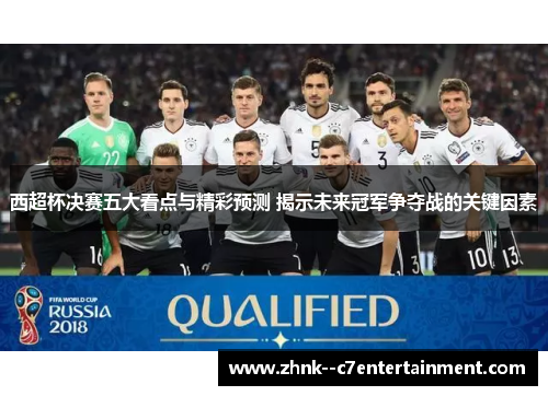 西超杯决赛五大看点与精彩预测 揭示未来冠军争夺战的关键因素 西超杯决赛五大看点与精彩预测 揭示未来冠军争夺战的关键因素