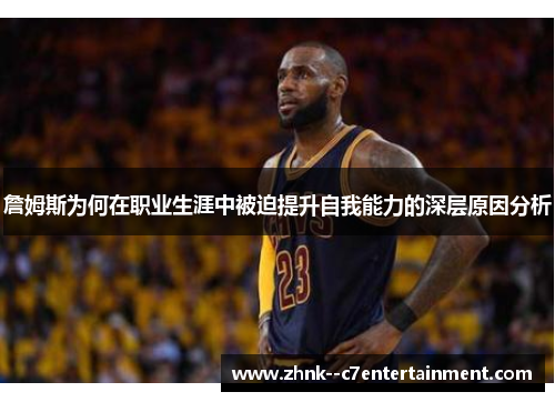 詹姆斯为何在职业生涯中被迫提升自我能力的深层原因分析 詹姆斯为何在职业生涯中被迫提升自我能力的深层原因分析