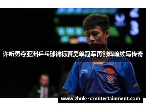 许昕勇夺亚洲乒乓球锦标赛男单冠军再创辉煌续写传奇