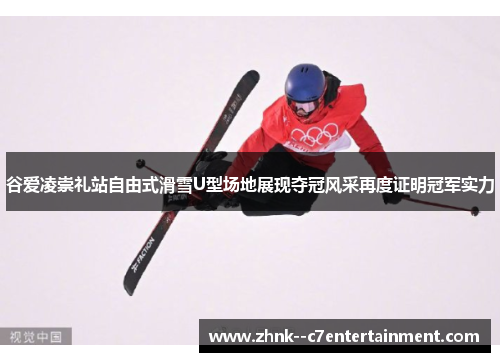 谷爱凌崇礼站自由式滑雪U型场地展现夺冠风采再度证明冠军实力 谷爱凌崇礼站自由式滑雪U型场地展现夺冠风采再度证明冠军实力