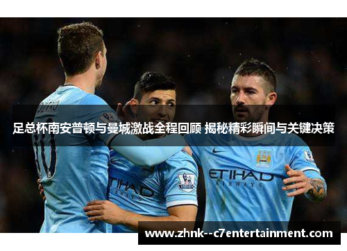 足总杯南安普顿与曼城激战全程回顾 揭秘精彩瞬间与关键决策