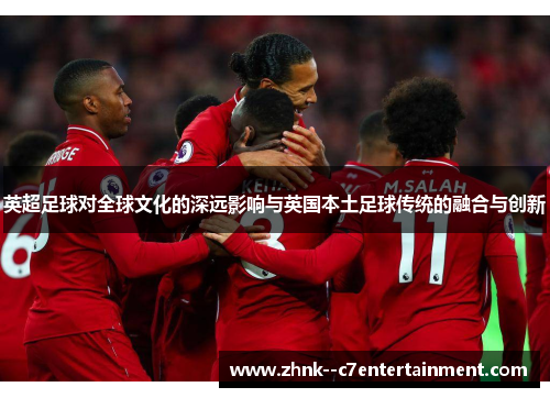 英超足球对全球文化的深远影响与英国本土足球传统的融合与创新
