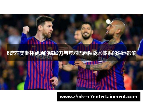 B席在美洲杯赛场的统治力与其对巴西队战术体系的深远影响