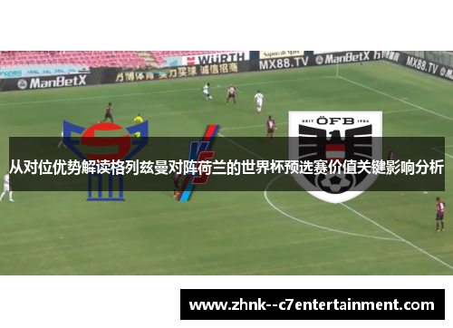 从对位优势解读格列兹曼对阵荷兰的世界杯预选赛价值关键影响分析