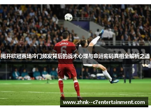 揭开欧冠赛场冷门频发背后的战术心理与命运密码真相全解析之道