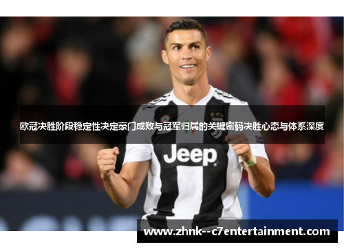 欧冠决胜阶段稳定性决定豪门成败与冠军归属的关键密码决胜心态与体系深度