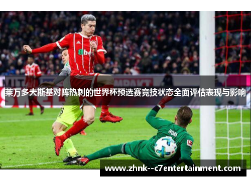 莱万多夫斯基对阵热刺的世界杯预选赛竞技状态全面评估表现与影响