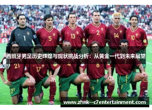 西班牙男足历史辉煌与现状挑战分析：从黄金一代到未来展望