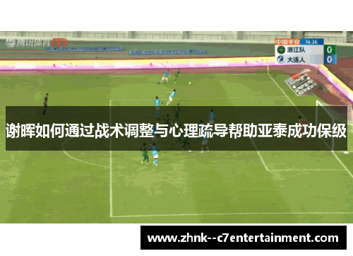 谢晖如何通过战术调整与心理疏导帮助亚泰成功保级