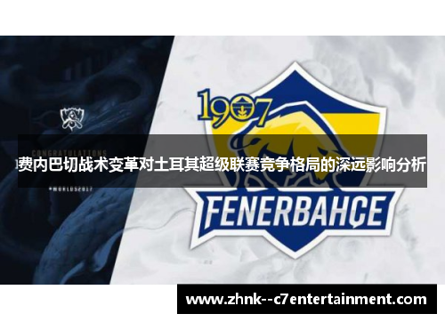 费内巴切战术变革对土耳其超级联赛竞争格局的深远影响分析