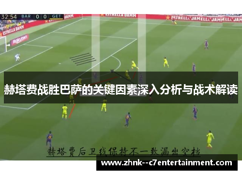 赫塔费战胜巴萨的关键因素深入分析与战术解读