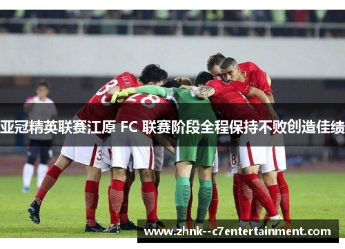 亚冠精英联赛江原 FC 联赛阶段全程保持不败创造佳绩
