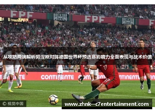 从攻防两端解析努涅斯对阵德国世界杯预选赛影响力全面表现与战术价值