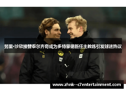 努里·沙欣接替泰尔齐奇成为多特蒙德新任主教练引发球迷热议