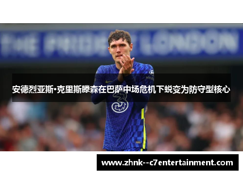 安德烈亚斯·克里斯滕森在巴萨中场危机下蜕变为防守型核心