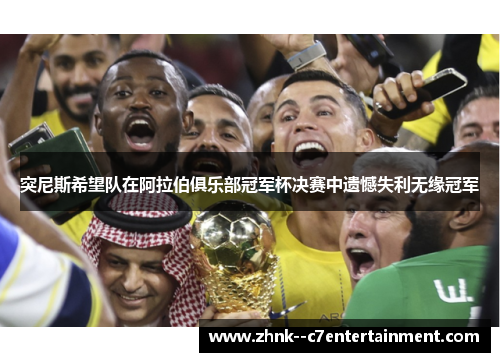 突尼斯希望队在阿拉伯俱乐部冠军杯决赛中遗憾失利无缘冠军