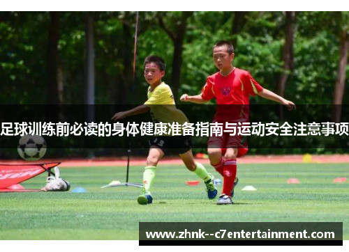 足球训练前必读的身体健康准备指南与运动安全注意事项