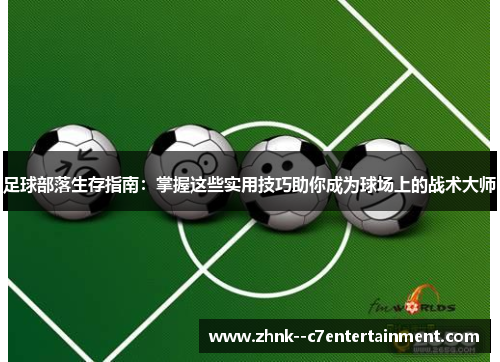 足球部落生存指南:掌握这些实用技巧助你成为球场上的战术大师 足球部落生存指南:掌握这些实用技巧助你成为球场上的战术大师