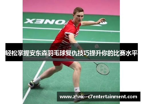 轻松掌握安东森羽毛球复仇技巧提升你的比赛水平
