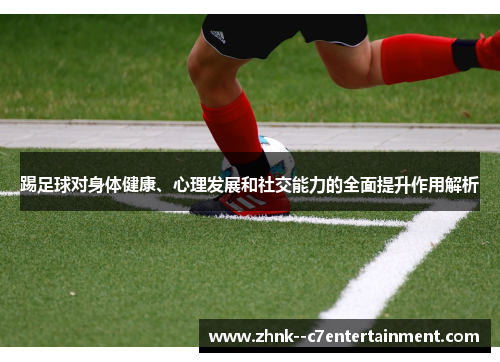 踢足球对身体健康、心理发展和社交能力的全面提升作用解析