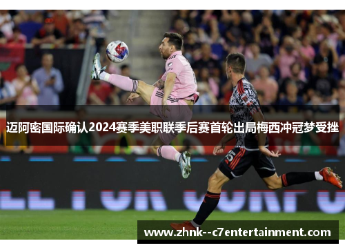 迈阿密国际确认2024赛季美职联季后赛首轮出局梅西冲冠梦受挫