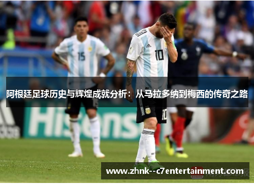 阿根廷足球历史与辉煌成就分析：从马拉多纳到梅西的传奇之路