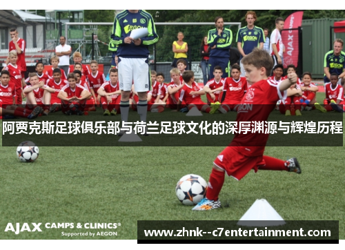 阿贾克斯足球俱乐部与荷兰足球文化的深厚渊源与辉煌历程