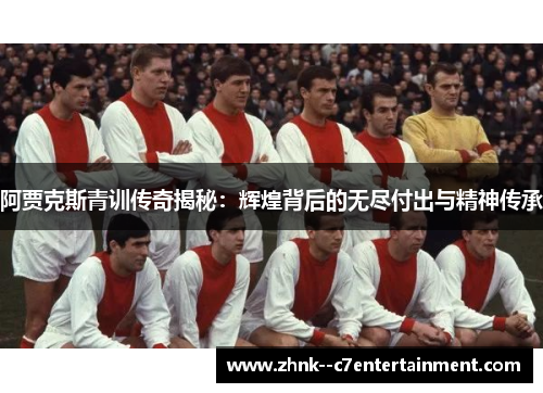 阿贾克斯青训传奇揭秘：辉煌背后的无尽付出与精神传承