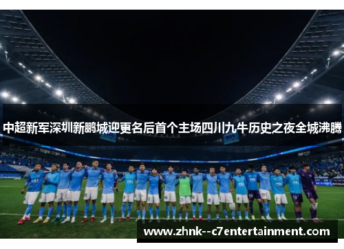 中超新军深圳新鹏城迎更名后首个主场四川九牛历史之夜全城沸腾