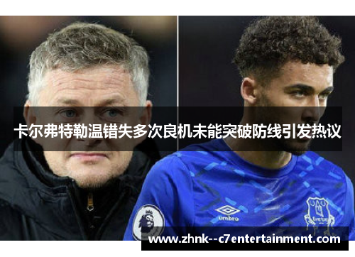 卡尔弗特勒温错失多次良机未能突破防线引发热议