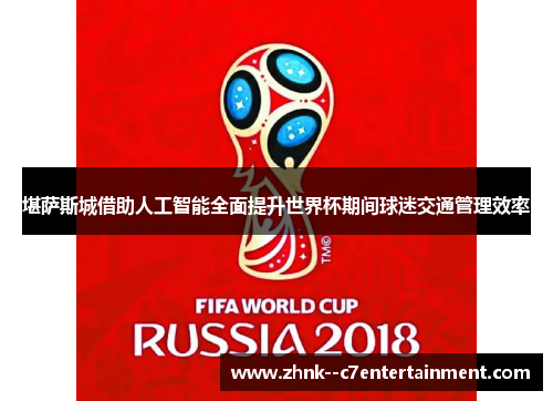 堪萨斯城借助人工智能全面提升世界杯期间球迷交通管理效率 堪萨斯城借助人工智能全面提升世界杯期间球迷交通管理效率