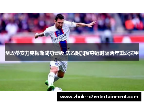 圣埃蒂安力克梅斯成功晋级 法乙附加赛夺冠时隔两年重返法甲 圣埃蒂安力克梅斯成功晋级 法乙附加赛夺冠时隔两年重返法甲