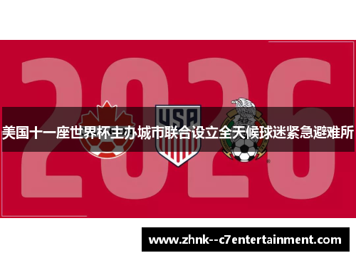 美国十一座世界杯主办城市联合设立全天候球迷紧急避难所 美国十一座世界杯主办城市联合设立全天候球迷紧急避难所