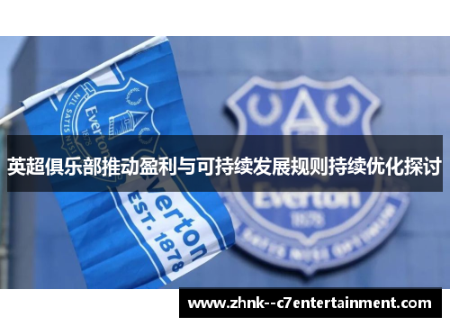 英超俱乐部推动盈利与可持续发展规则持续优化探讨